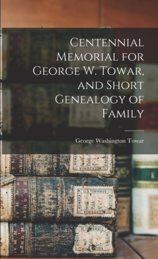 Centennial Memorial for George W. Towar, and Short Genealogy of Family av George Washington Towar (Paperback)