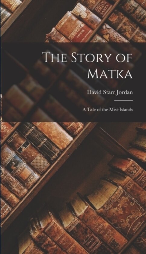 The Story of Matka; a Tale of the Mist-Islands av Jordan David Starr (Hardcover)