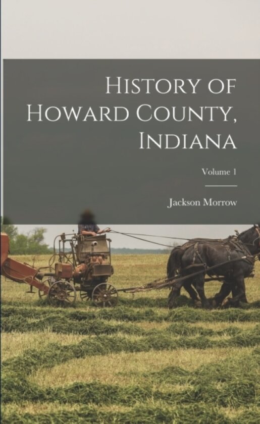 History of Howard County, Indiana; Volume 1 av Jackson Morrow (Paperback)