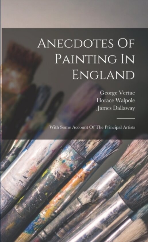 Anecdotes Of Painting In England av Horace Walpole, James Dallaway, George Vertue (Paperback)