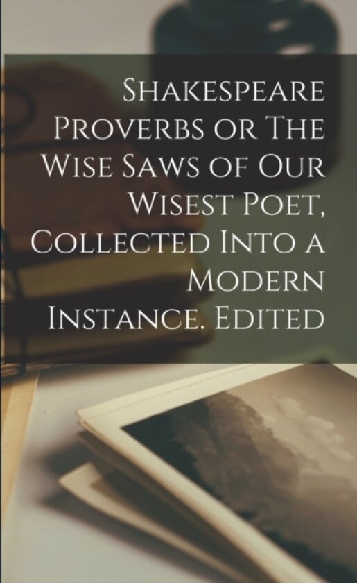 Shakespeare Proverbs or The Wise Saws of our Wisest Poet, Collected Into a Modern Instance. Edited av Anonymous (Paperback)