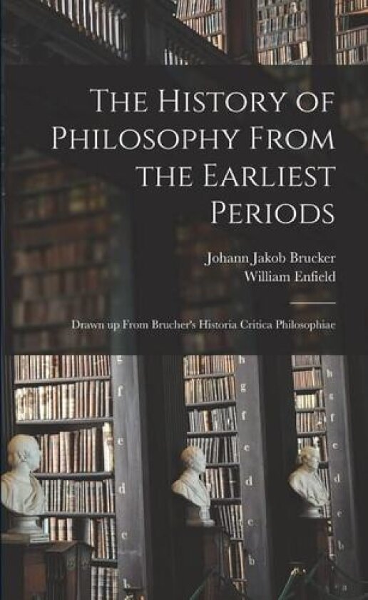 The History of Philosophy From the Earliest Periods: Drawn up From Brucher's Historia Critica Philosophiae av William Enfield, Johann Jakob Brucker (Paperback)