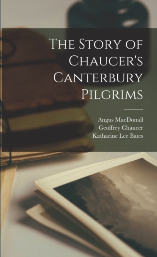 The Story of Chaucer's Canterbury Pilgrims av Katharine Lee Bates, Geoffrey Chaucer, Angus Macdonall (Paperback)