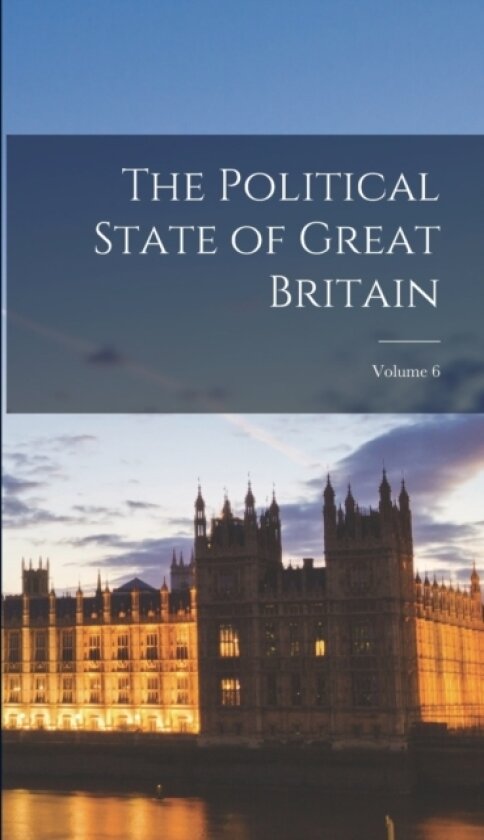The Political State of Great Britain; Volume 6 av Anonymous (Hardcover)