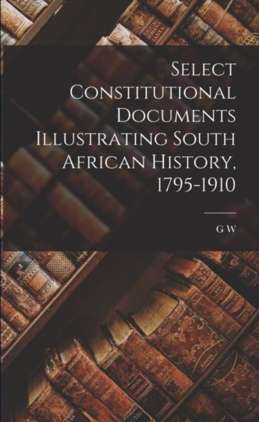 Select Constitutional Documents Illustrating South African History, 1795-1910 av G W 1887-1976 Eybers (Paperback)