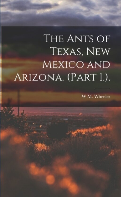 The Ants of Texas, New Mexico and Arizona. (Part 1.). av W M Wheeler (Paperback)