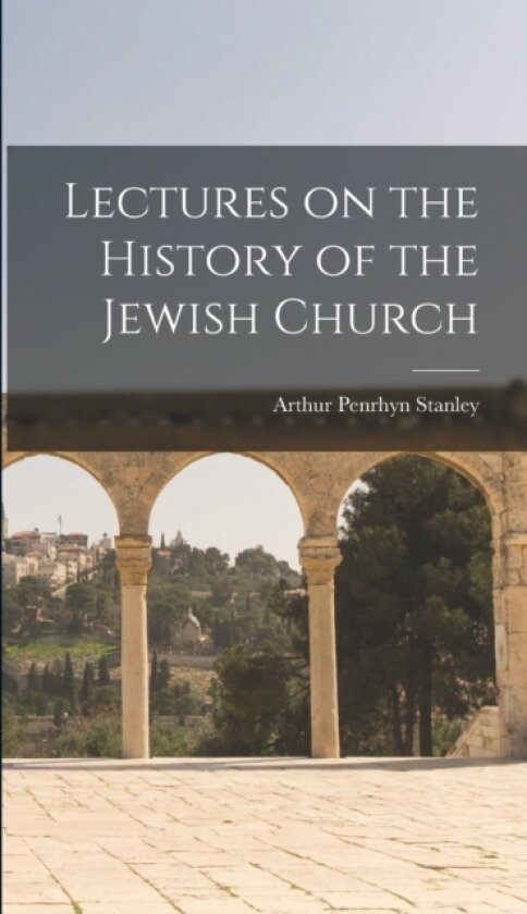 Lectures on the History of the Jewish Church av Arthur Penrhyn Stanley (Hardcover)
