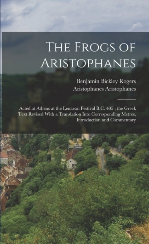 The Frogs of Aristophanes av Benjamin Bickley Rogers, Aristophanes Aristophanes (Paperback)
