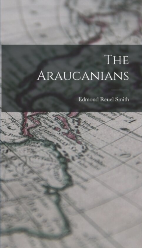 The Araucanians av Edmond Reuel Smith (Hardcover)
