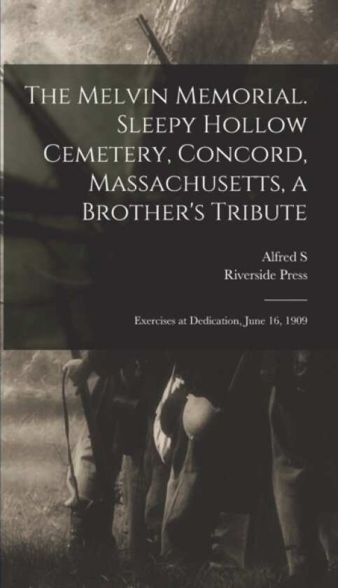 The Melvin Memorial. Sleepy Hollow Cemetery, Concord, Massachusetts, a Brother's Tribute; Exercises at Dedication, June 16, 1909 av Riverside Press, Alfred S 1844-1917 Roe (Hardcover)