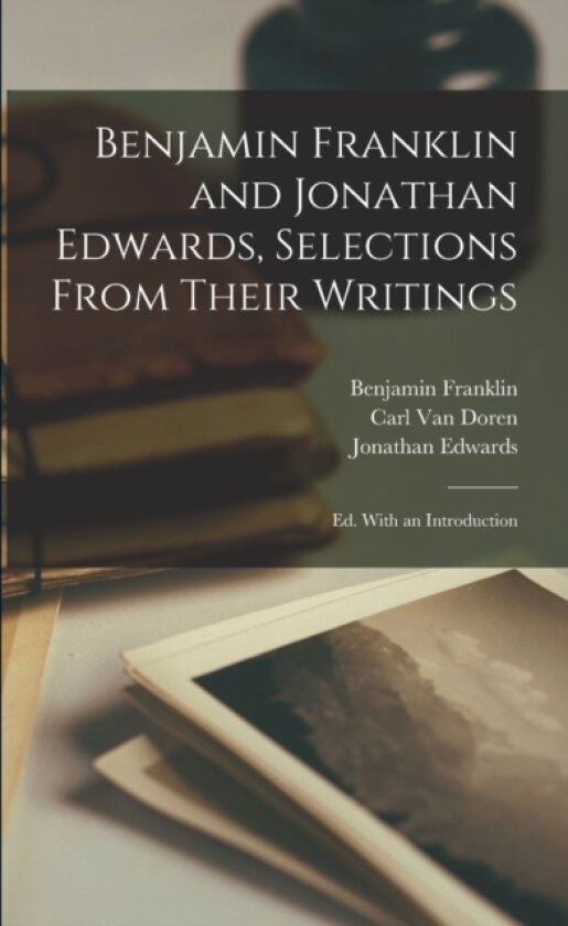 Benjamin Franklin and Jonathan Edwards, Selections From Their Writings; ed. With an Introduction av Benjamin Franklin, Jonathan Edwards, Carl Van Doren (Paperback)