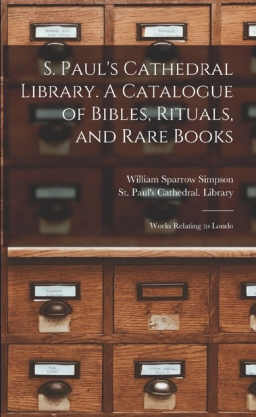 S. Paul's Cathedral Library. A Catalogue of Bibles, Rituals, and Rare Books; Works Relating to Londo av William Sparrow Simpson (Paperback)