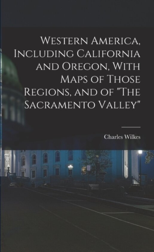 Western America, Including California and Oregon, With Maps of Those Regions, and of "The Sacramento Valley" av Charles Wilkes (Paperback)