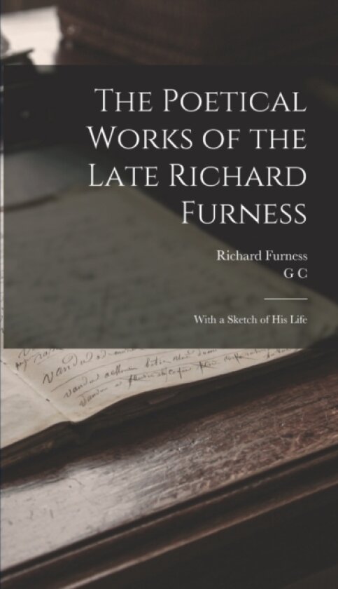 The Poetical Works of the Late Richard Furness av Richard Furness, G C 1801-1865 Holland (Hardcover)