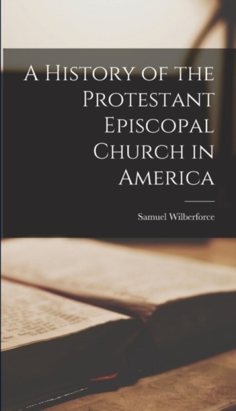 A History of the Protestant Episcopal Church in America av Samuel Wilberforce (Hardcover)
