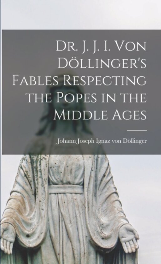 Dr. J. J. I. Von Dollinger's Fables Respecting the Popes in the Middle Ages av Johann Joseph Ignaz Von Dollinger (Paperback)