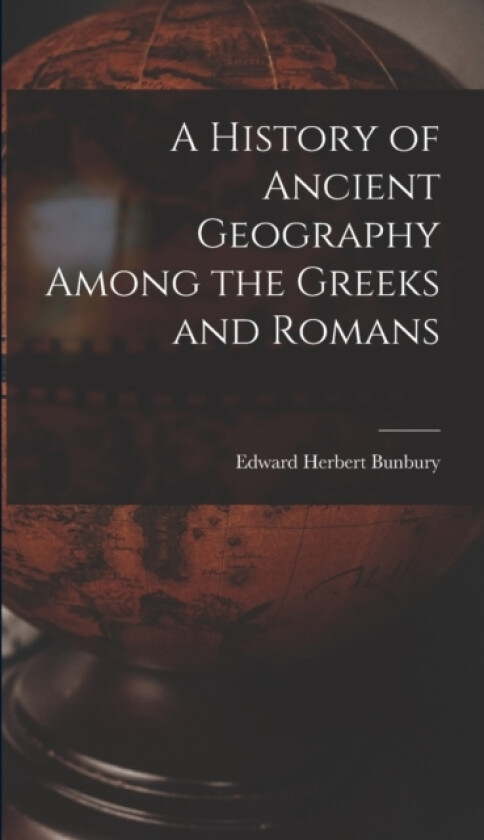 A History of Ancient Geography Among the Greeks and Romans av Edward Herbert Bunbury (Hardcover)
