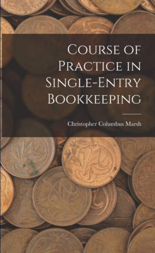 Course of Practice in Single-Entry Bookkeeping av Christopher Columbus Marsh (Paperback)