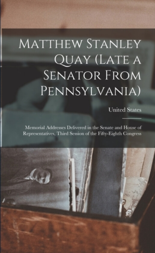 Matthew Stanley Quay (Late a Senator From Pennsylvania) av 3d Sess United States 58th Cong (Paperback)