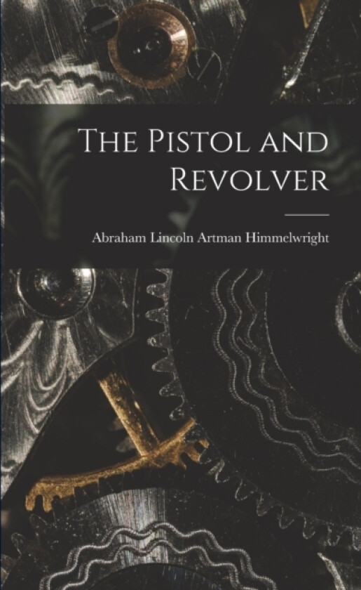 The Pistol and Revolver av Abraham Lincoln Artman Himmelwright (Paperback)