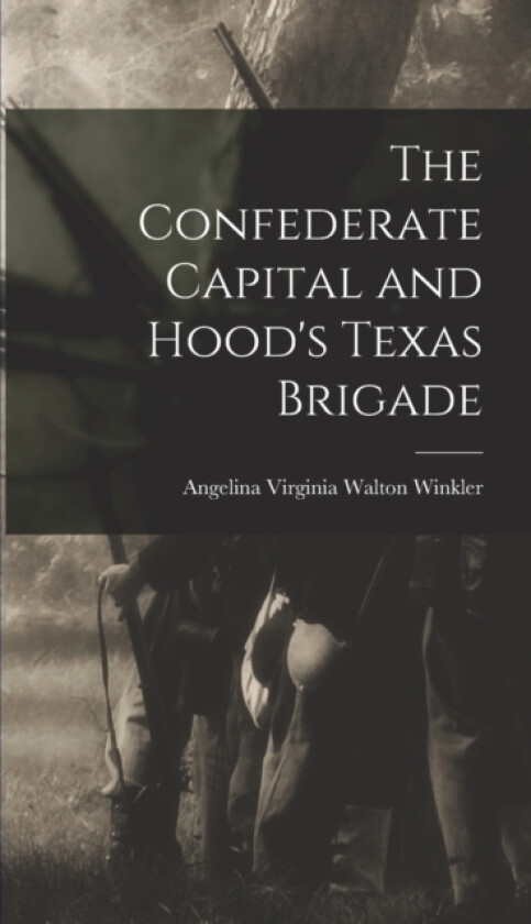 The Confederate Capital and Hood's Texas Brigade av Angelina Virginia Walton Winkler (Hardcover)