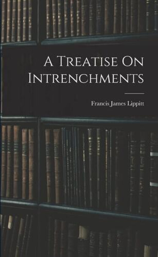 A Treatise On Intrenchments av Francis James Lippitt (Paperback)