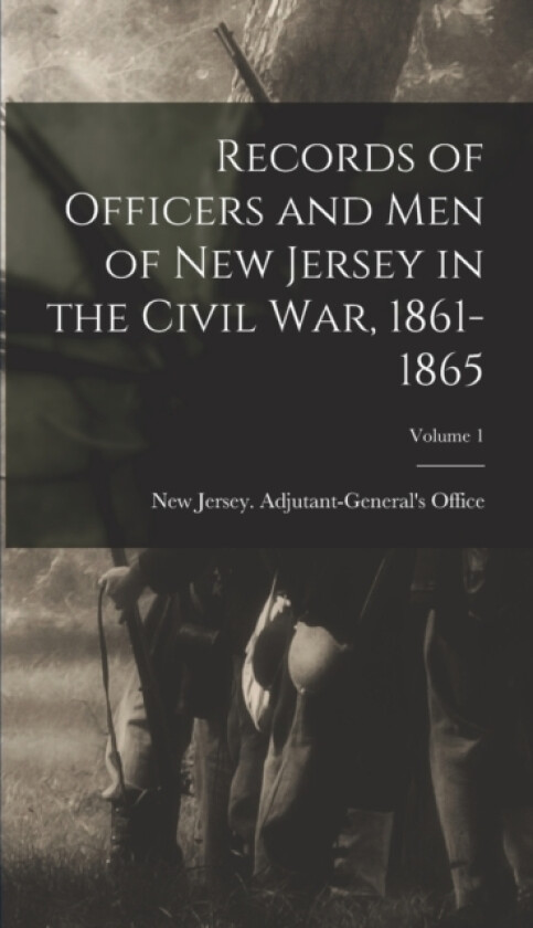 Records of Officers and men of New Jersey in the Civil War, 1861-1865; Volume 1 av New Jersey Adjutant-General's Office (Hardcover)