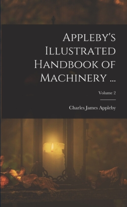 Appleby's Illustrated Handbook of Machinery ...; Volume 2 av Charles James Appleby (Paperback)