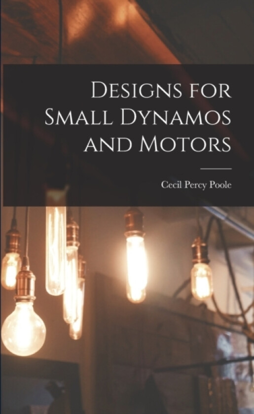 Designs for Small Dynamos and Motors av Cecil Percy Poole (Paperback)
