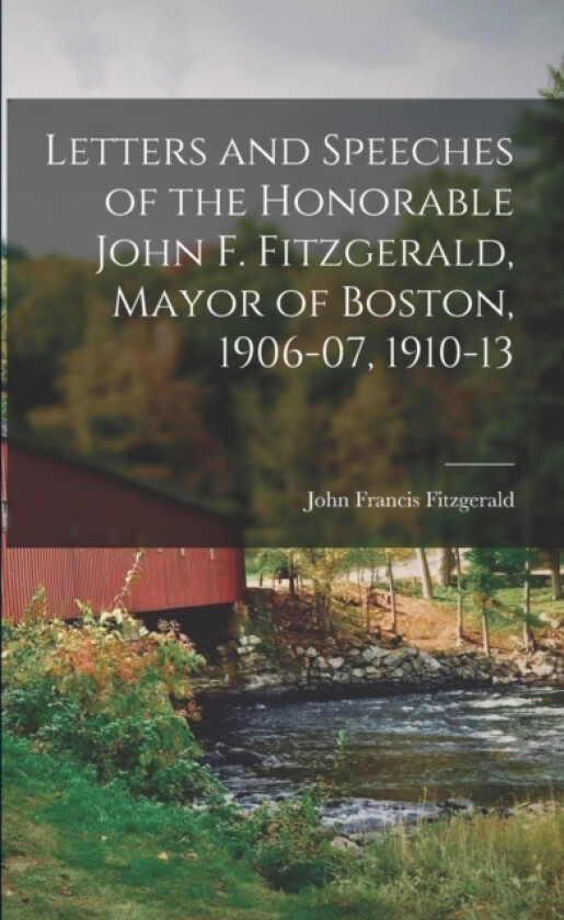 Letters and Speeches of the Honorable John F. Fitzgerald, Mayor of Boston, 1906-07, 1910-13 av John Francis Fitzgerald (Paperback)