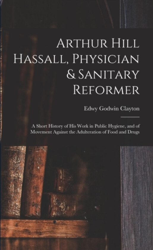 Arthur Hill Hassall, Physician & Sanitary Reformer av Edwy Godwin Clayton (Paperback)