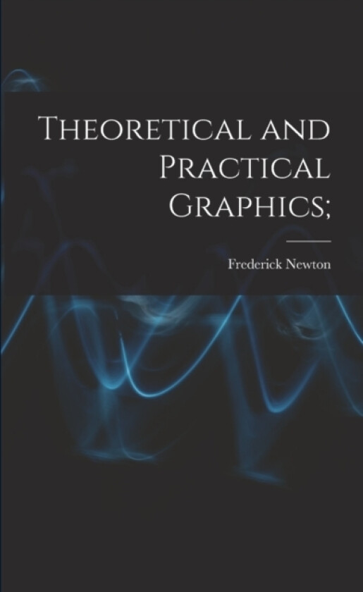 Theoretical and Practical Graphics; av Frederick Newton 1855- Wilson (Paperback)