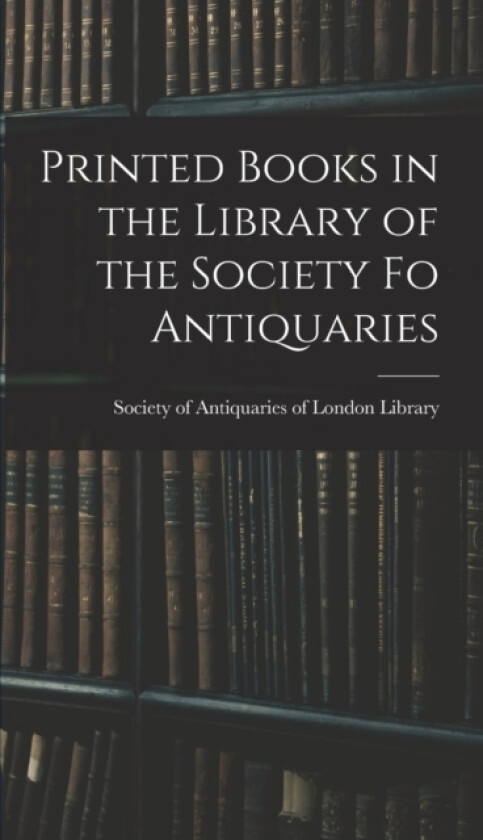 Printed Books in the Library of the Society fo Antiquaries av Soc Of Antiquaries of London Library (Hardcover)
