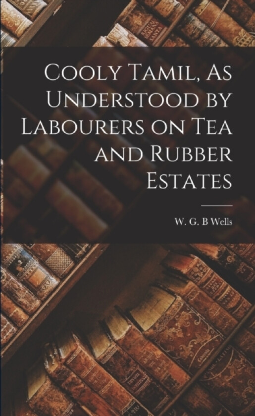 Cooly Tamil, As Understood by Labourers on Tea and Rubber Estates av Wells W G B (Paperback)