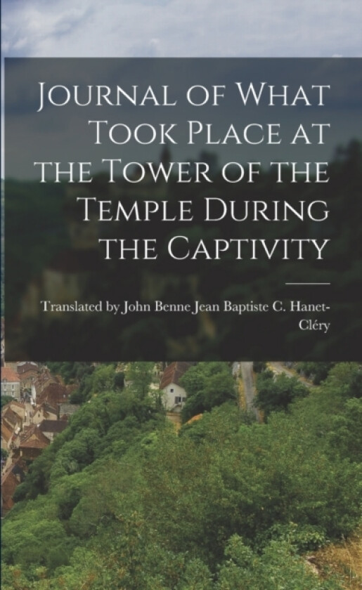 Journal of What Took Place at the Tower of the Temple During the Captivity av Baptiste C Hanet-Clery (Paperback)
