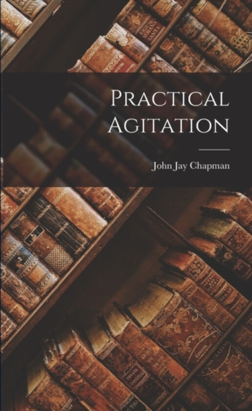 Practical Agitation av John Jay Chapman (Paperback)