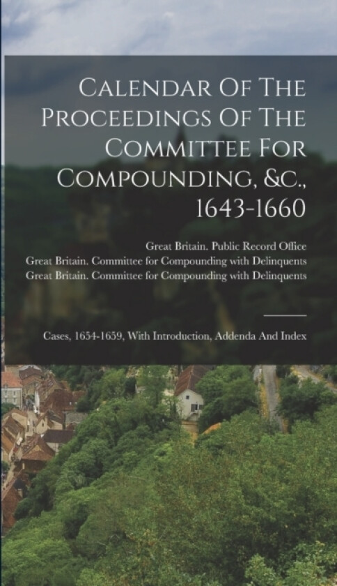 Calendar Of The Proceedings Of The Committee For Compounding, &c., 1643-1660 av 1643-1660 (Hardcover)