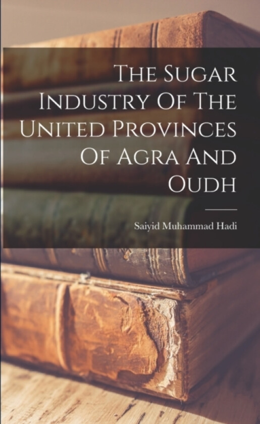 The Sugar Industry Of The United Provinces Of Agra And Oudh av Saiyid Muhammad Hadi (Paperback)
