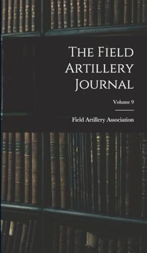 The Field Artillery Journal; Volume 9 av Field Artillery Association (Hardcover)