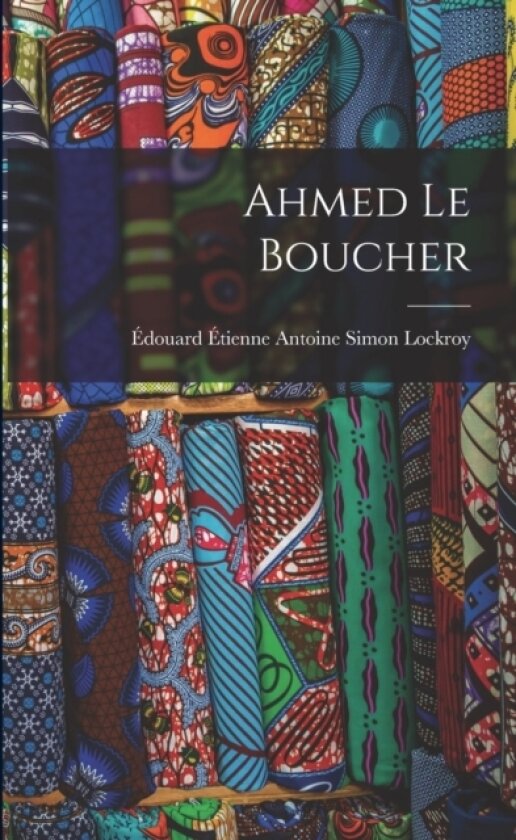 Ahmed le Boucher av Edouard Etienne Antoine Simon Lockroy (Paperback)