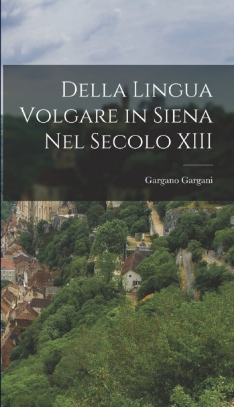 Della Lingua Volgare in Siena nel Secolo XIII av Gargano Gargani (Hardcover)