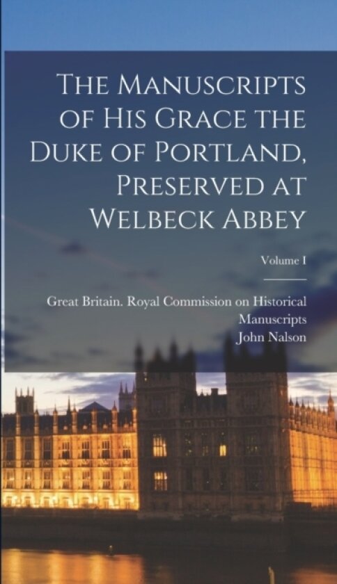 The Manuscripts of His Grace the Duke of Portland, Preserved at Welbeck Abbey; Volume I av John Nalson (Hardcover)