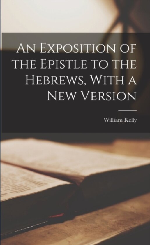 An Exposition of the Epistle to the Hebrews, With a New Version av William Kelly (Paperback)