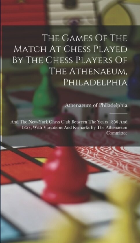 The Games Of The Match At Chess Played By The Chess Players Of The Athenaeum, Philadelphia av Athenaeum Of Philadelphia (Hardcover)