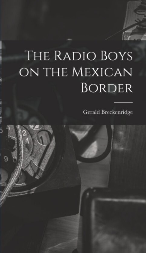 The Radio Boys on the Mexican Border av Gerald Breckenridge (Hardcover)