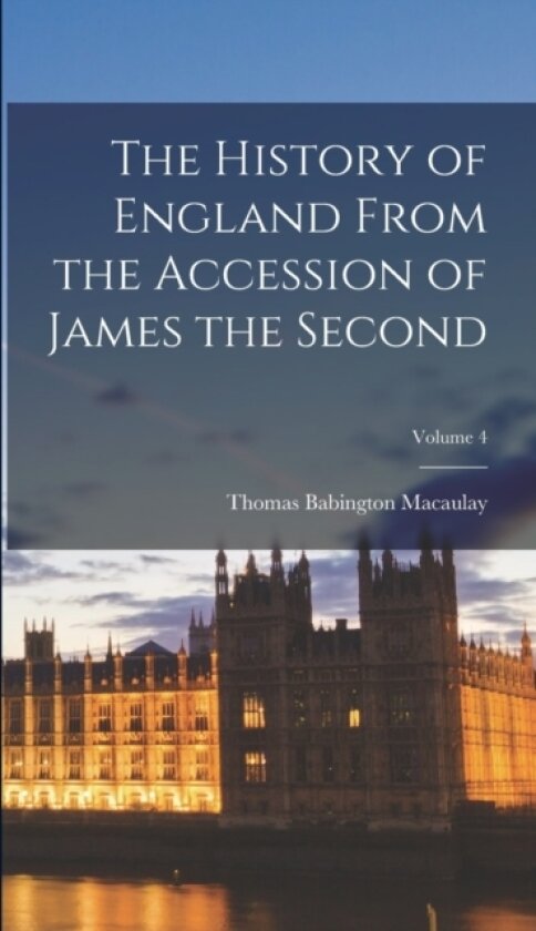 The History of England From the Accession of James the Second; Volume 4 av Thomas Babington Macaulay (Hardcover)