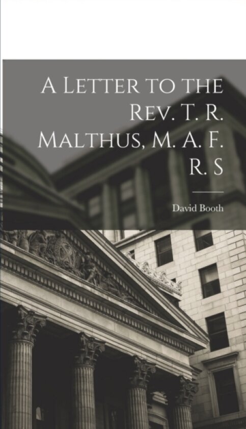 A Letter to the Rev. T. R. Malthus, M. A. F. R. S av David Booth (Hardcover)