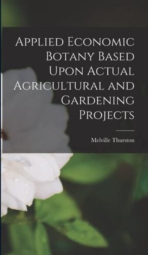 Applied Economic Botany Based Upon Actual Agricultural and Gardening Projects av Melville Thurston 1869-1952 Cook (Hardcover)
