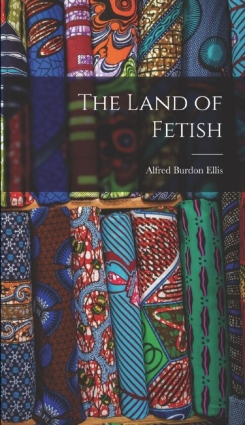 The Land of Fetish av Alfred Burdon Ellis (Hardcover)