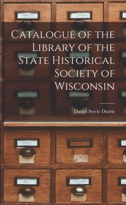 Catalogue of the Library of the State Historical Society of Wisconsin av Daniel Steele Durrie (Paperback)